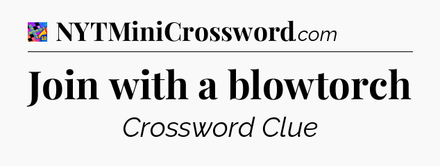 Join with a blowtorch Crossword Clue