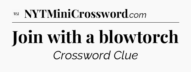 Join with a blowtorch - WSJ Crossword