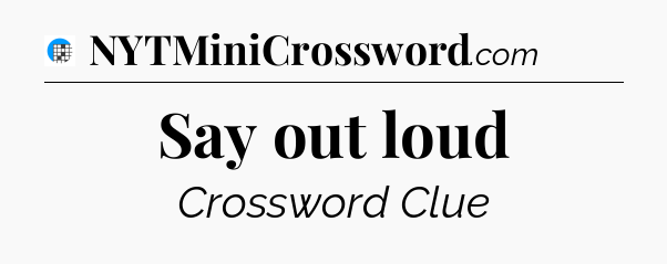 Say out loud Crossword Clue