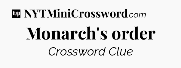 Monarch's order Crossword Clue