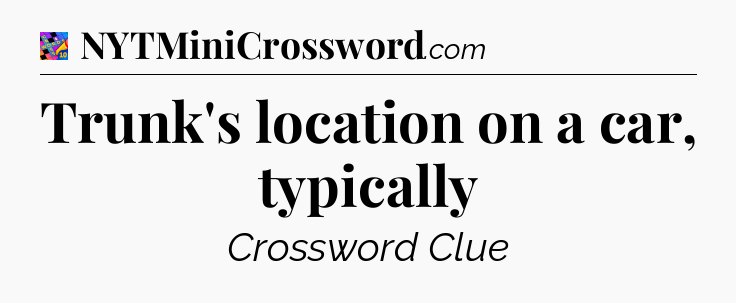 Trunk's location on a car, typically Crossword Clue