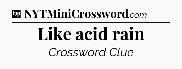 Like acid rain Crossword Clue