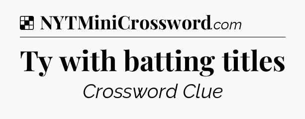 Solution: Ty with batting titles - NYT Crossword