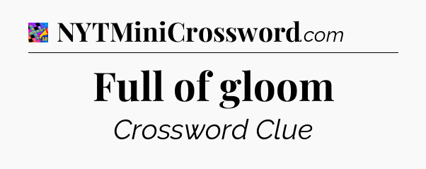 Full of gloom Crossword Clue