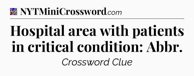 Hospital area with patients in critical condition: Abbr Crossword Clue