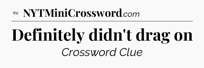 Definitely didn't drag on - WSJ Crossword
