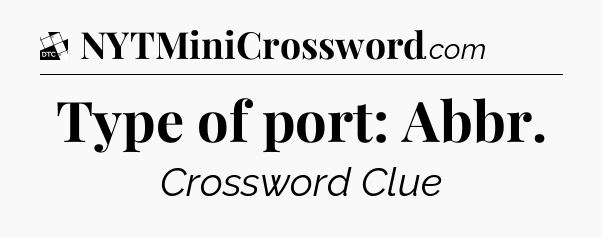 Type of port: Abbr - Daily Themed Classic Crossword