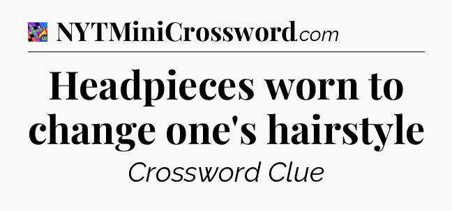 Headpieces worn to change one's hairstyle Crossword Clue