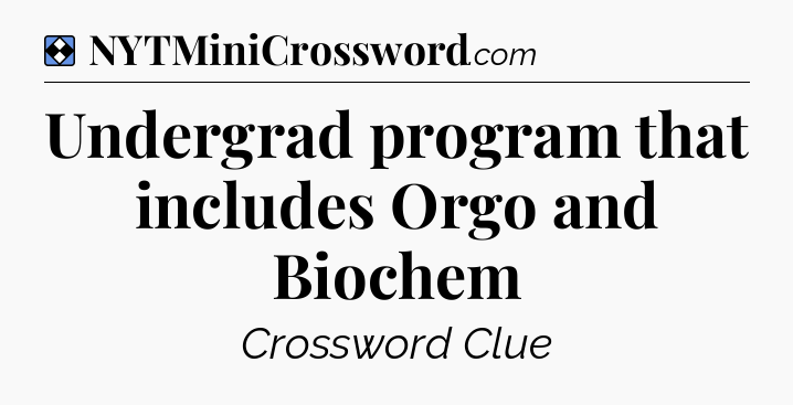 Solution: Undergrad program that includes Orgo and Biochem - NYT Mini Crossword