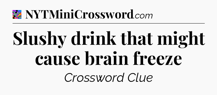 Slushy drink that might cause brain freeze Crossword Clue
