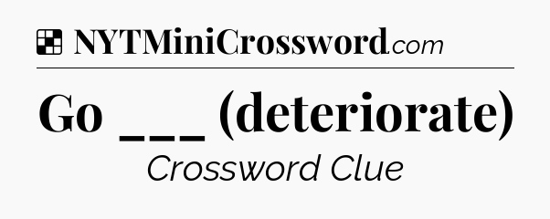Solution: Go ___ (deteriorate) - NYT Crossword