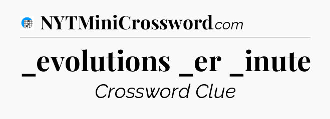 _evolutions _er _inute Crossword Clue