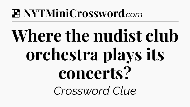 Solution: Where the nudist club orchestra plays its concerts - NYT Crossword