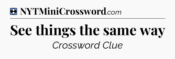 Solution: See things the same way - NYT Mini Crossword