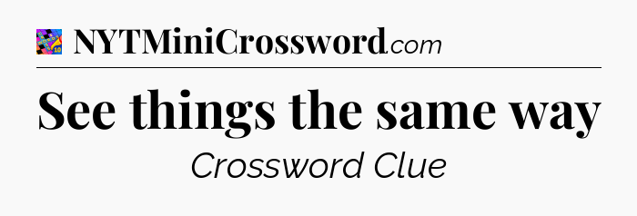 See things the same way Crossword Clue