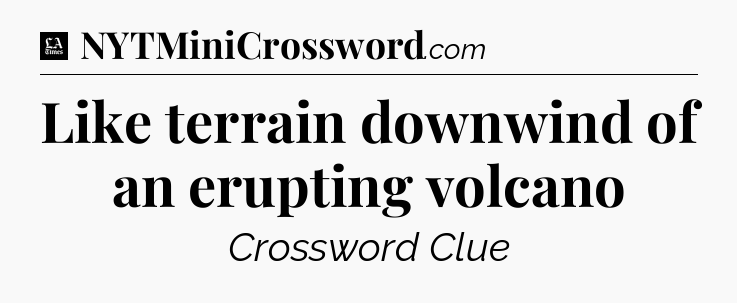 Like terrain downwind of an erupting volcano - LA Times Crossword