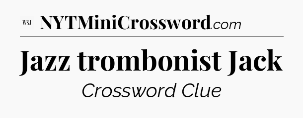Jazz trombonist Jack - WSJ Crossword