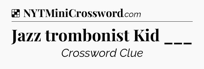 Solution: Jazz trombonist Kid ___ - NYT Crossword