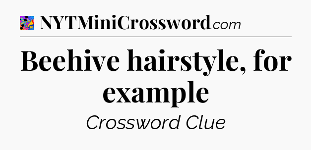 Beehive hairstyle, for example Crossword Clue