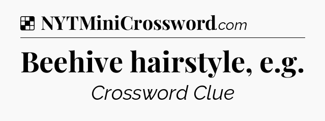 Solution: Beehive hairstyle, e.g - NYT Crossword