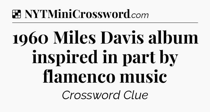 Solution: 1960 Miles Davis album inspired in part by flamenco music - NYT Crossword