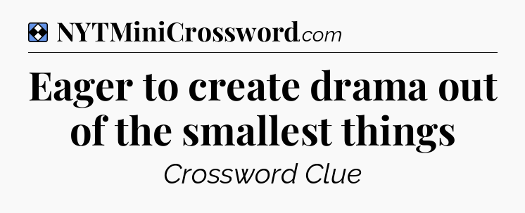 Solution: Eager to create drama out of the smallest things - NYT Mini Crossword