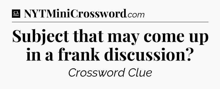 Subject that may come up in a frank discussion - LA Times Crossword