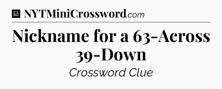 Nickname for a 63-Across 39-Down - LA Times Crossword