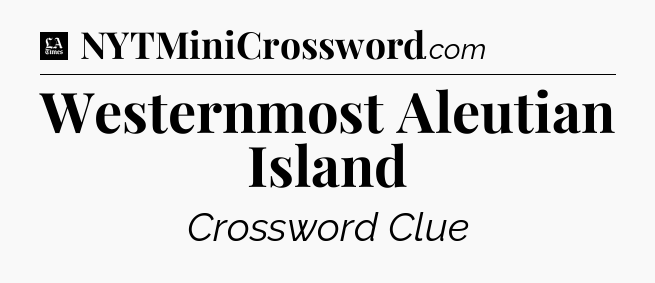 Westernmost Aleutian Island - LA Times Crossword