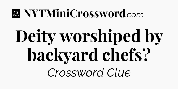 Deity worshiped by backyard chefs - LA Times Crossword
