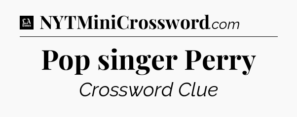 Pop singer Perry - LA Times Crossword