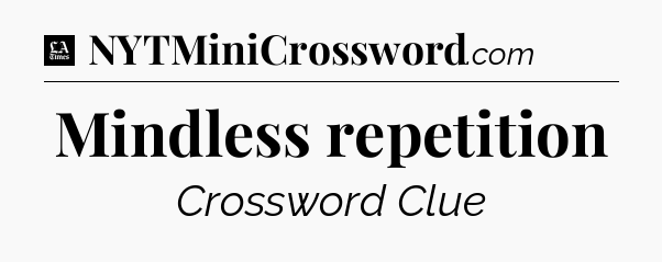 Mindless repetition - LA Times Crossword