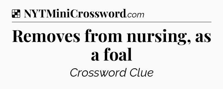 Solution: Removes from nursing, as a foal - NYT Crossword