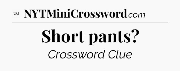 Short pants - WSJ Crossword