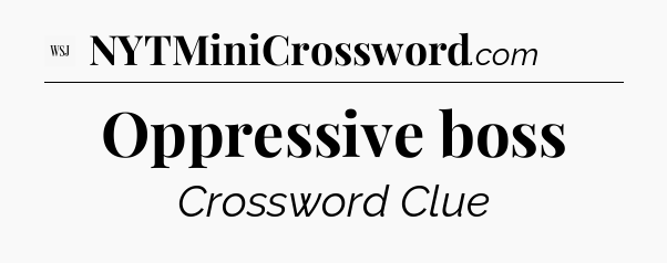 Oppressive boss - WSJ Crossword