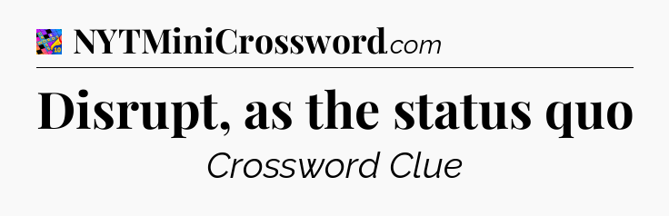 Disrupt, as the status quo Crossword Clue