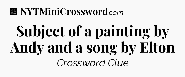 Subject of a painting by Andy and a song by Elton - LA Times Crossword