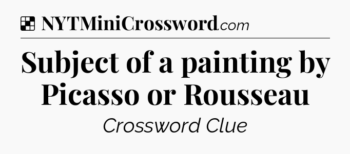 Solution: Subject of a painting by Picasso or Rousseau - NYT Crossword