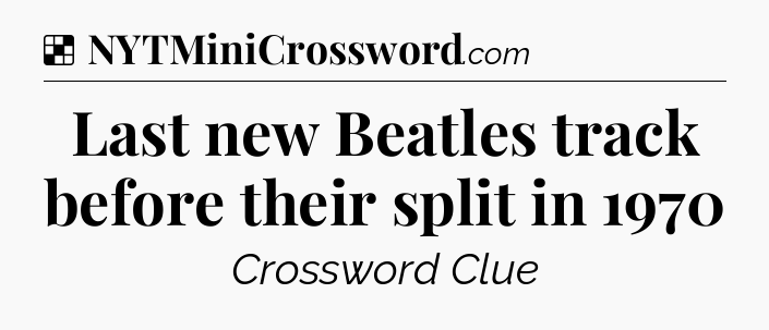 Solution: Last new Beatles track before their split in 1970 - NYT Crossword