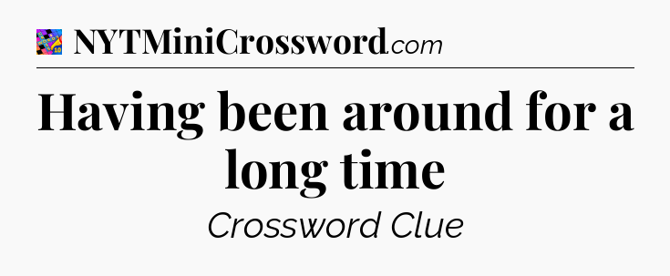 Having been around for a long time Crossword Clue