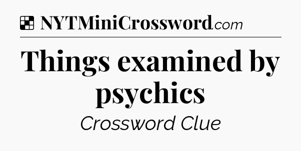 Solution: Things examined by psychics - NYT Crossword