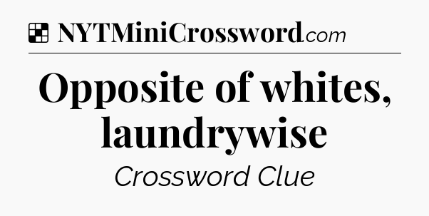 Solution: Opposite of whites, laundrywise - NYT Crossword