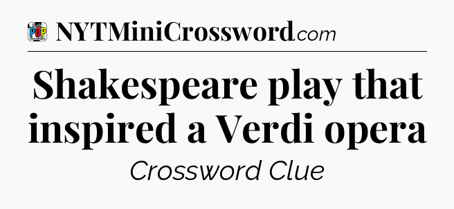 Shakespeare play that inspired a Verdi opera Crossword Clue