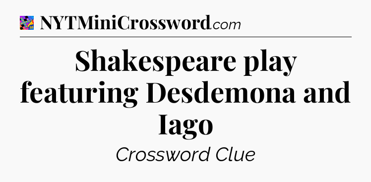 Shakespeare play featuring Desdemona and Iago Crossword Clue