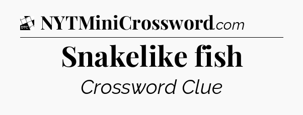 Snakelike fish - Daily Themed Classic Crossword