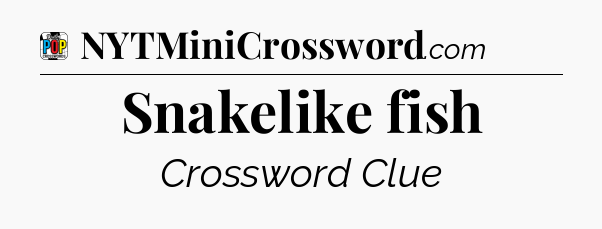 Snakelike fish Crossword Clue