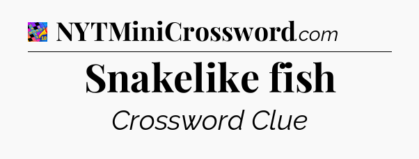 Snakelike fish Crossword Clue