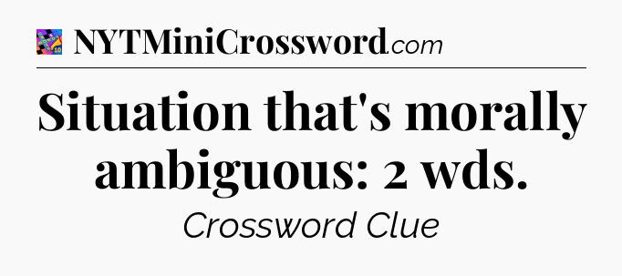 Situation that's morally ambiguous: 2 wds Crossword Clue