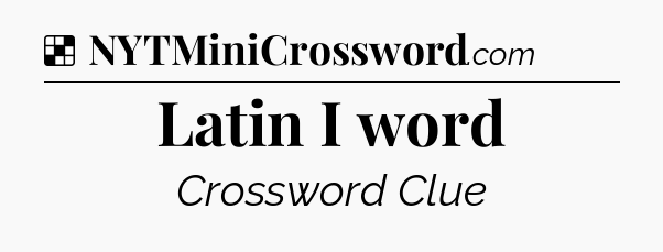 Solution: Latin I word - NYT Crossword