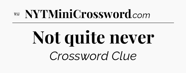 Not quite never - WSJ Crossword